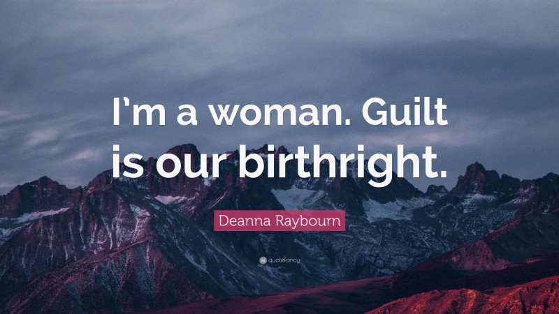 Deanna Raybourn Quote: “I’m a woman. Guilt is our birthright.”
