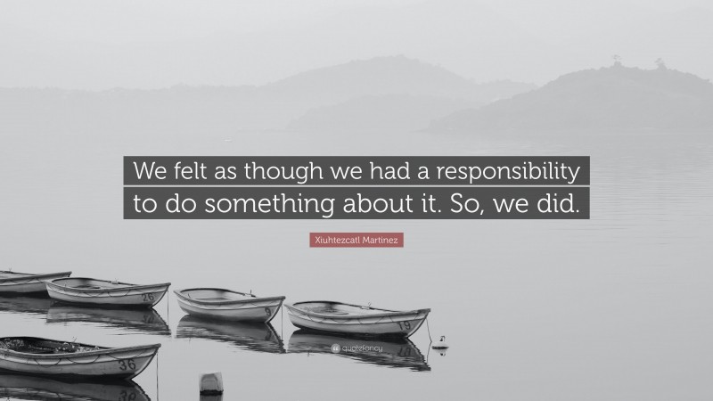 Xiuhtezcatl Martinez Quote: “We felt as though we had a responsibility to do something about it. So, we did.”