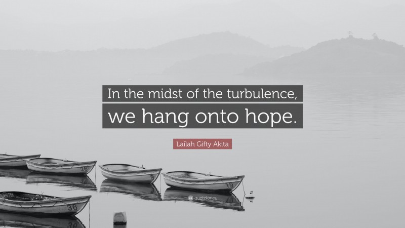 Lailah Gifty Akita Quote: “In the midst of the turbulence, we hang onto hope.”