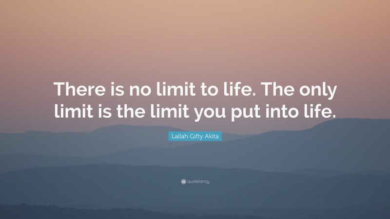 Lailah Gifty Akita Quote: “There is no limit to life. The only limit is the limit you put into life.”