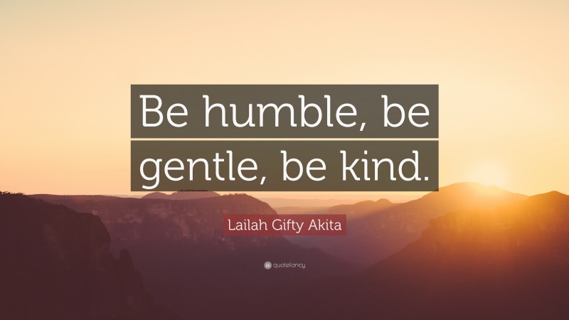 Lailah Gifty Akita Quote: “Be humble, be gentle, be kind.”