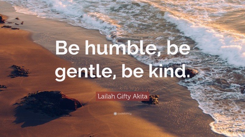 Lailah Gifty Akita Quote: “Be humble, be gentle, be kind.”