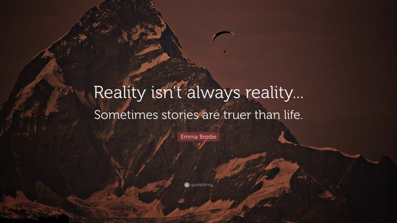 Emma Brodie Quote: “Reality isn’t always reality... Sometimes stories are truer than life.”