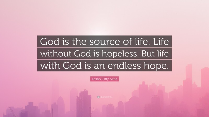 Lailah Gifty Akita Quote: “God is the source of life. Life without God is hopeless. But life with God is an endless hope.”