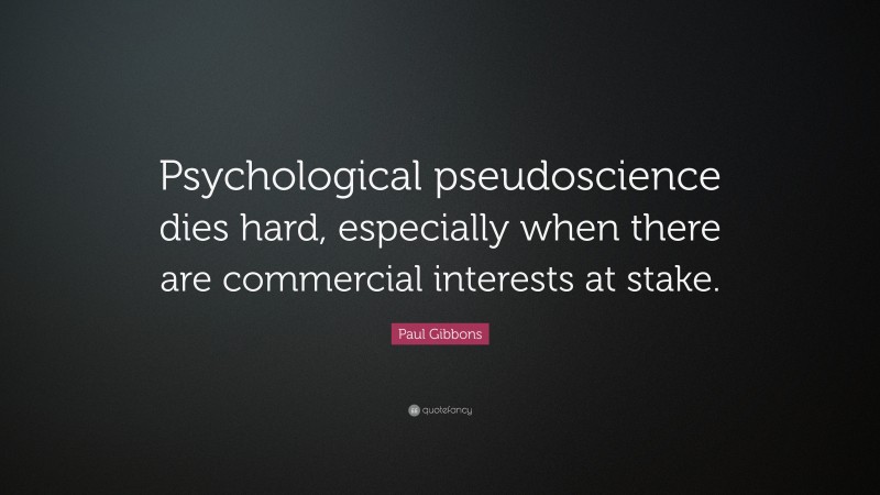 Paul Gibbons Quote: “Psychological pseudoscience dies hard, especially when there are commercial interests at stake.”