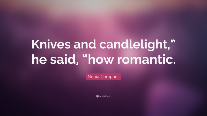 Nenia Campbell Quote: “Knives and candlelight,” he said, “how romantic.”