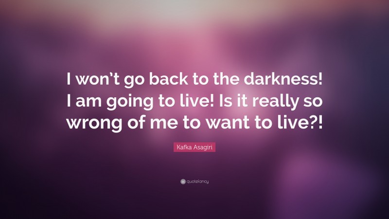 Kafka Asagiri Quote: “I won’t go back to the darkness! I am going to live! Is it really so wrong of me to want to live?!”