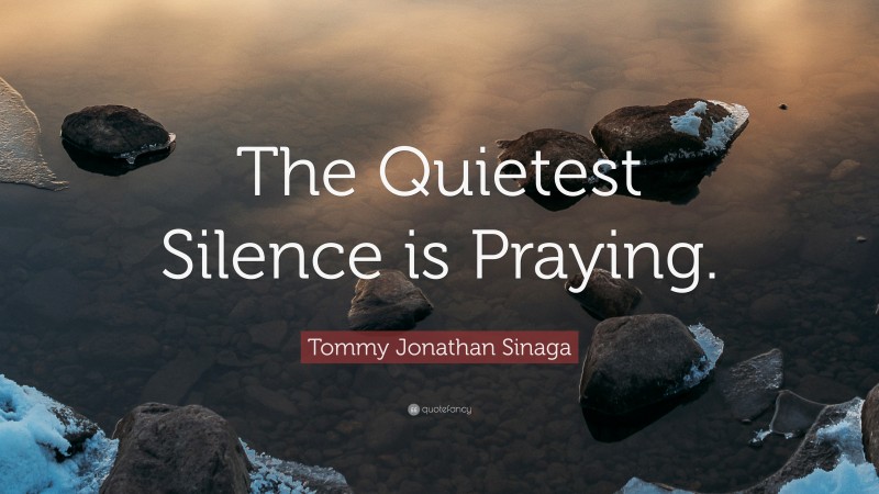 Tommy Jonathan Sinaga Quote: “The Quietest Silence is Praying.”