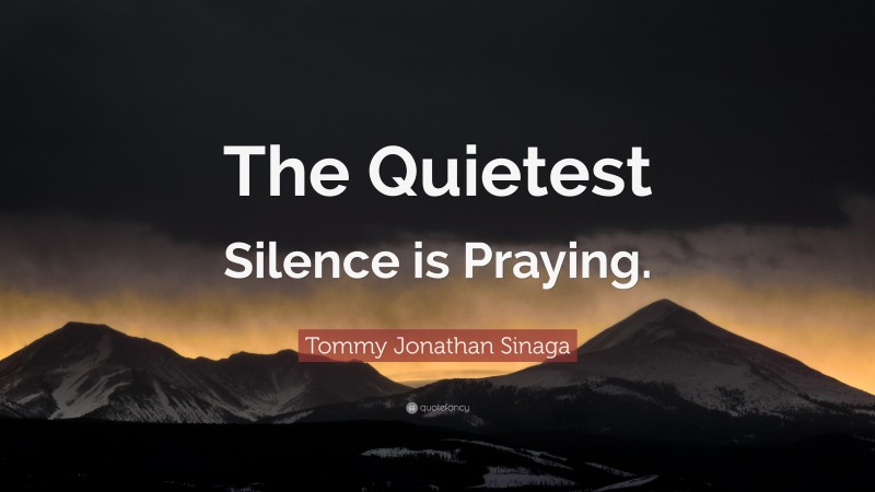 Tommy Jonathan Sinaga Quote: “The Quietest Silence is Praying.”