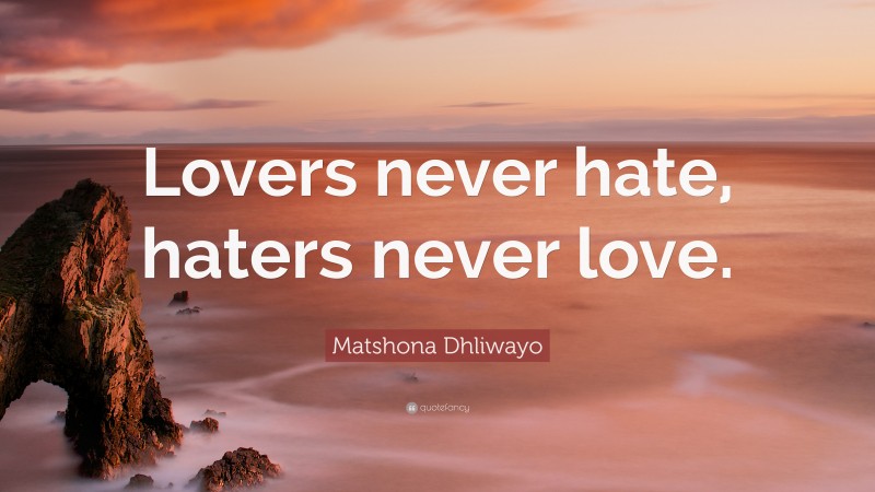 Matshona Dhliwayo Quote: “Lovers never hate, haters never love.”