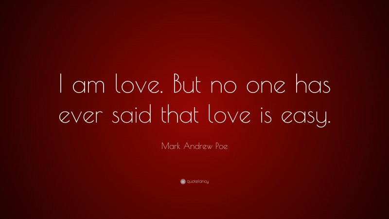 Mark Andrew Poe Quote: “I am love. But no one has ever said that love is easy.”