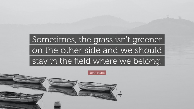 John Marrs Quote: “Sometimes, the grass isn’t greener on the other side and we should stay in the field where we belong.”