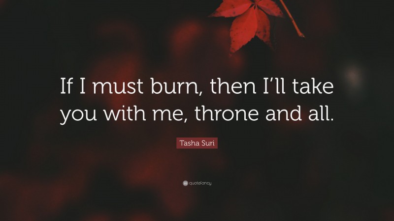 Tasha Suri Quote: “If I must burn, then I’ll take you with me, throne and all.”