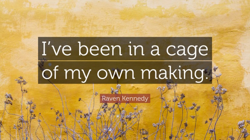 Raven Kennedy Quote: “I’ve been in a cage of my own making.”