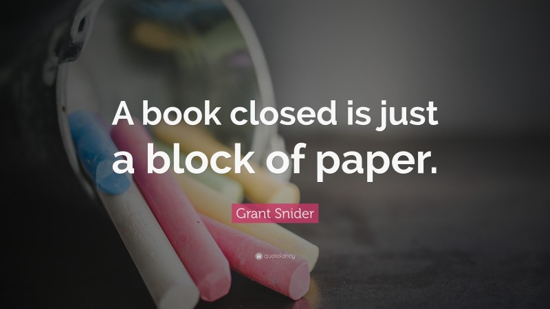 Grant Snider Quote: “A book closed is just a block of paper.”