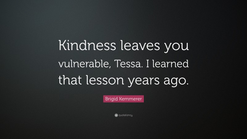 Brigid Kemmerer Quote: “Kindness leaves you vulnerable, Tessa. I learned that lesson years ago.”