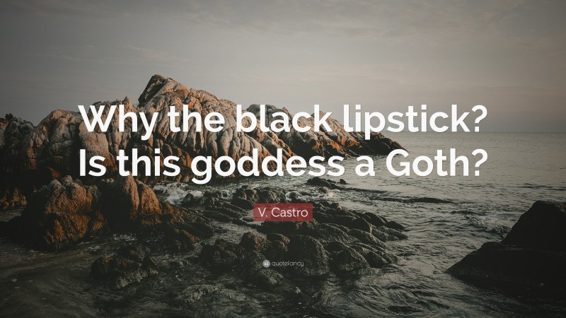 V. Castro Quote: “Why the black lipstick? Is this goddess a Goth?”