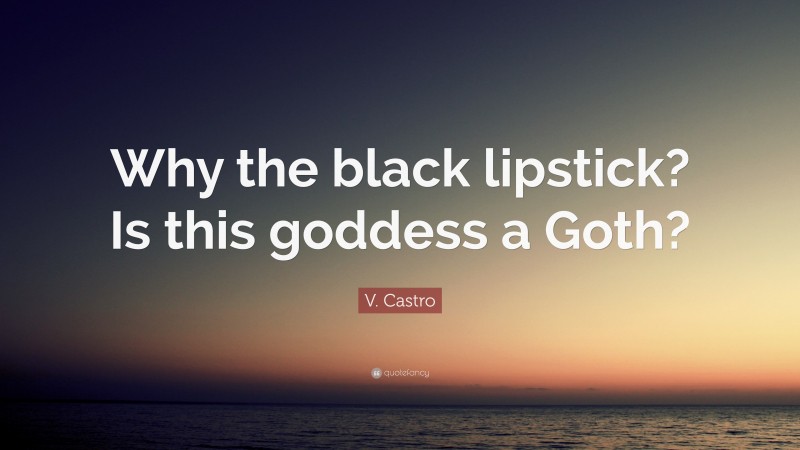 V. Castro Quote: “Why the black lipstick? Is this goddess a Goth?”