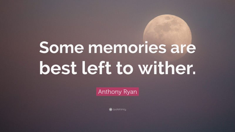 Anthony Ryan Quote: “Some memories are best left to wither.”