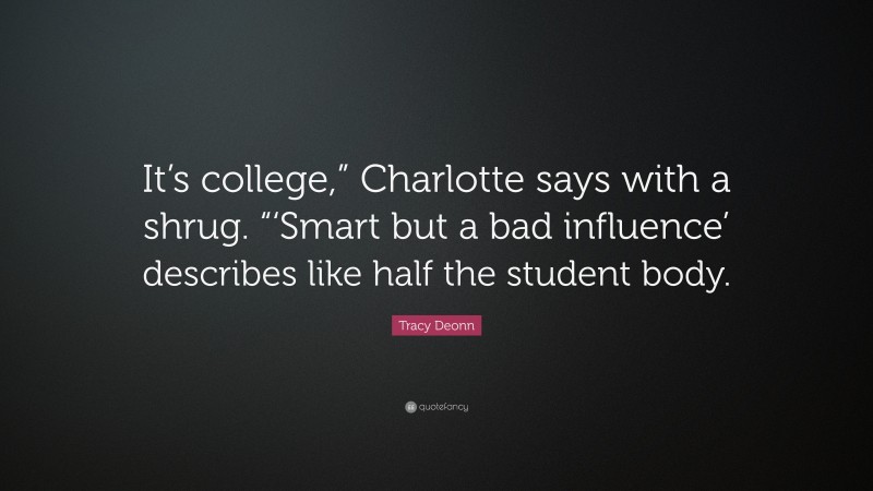 Tracy Deonn Quote: “It’s college,” Charlotte says with a shrug. “‘Smart but a bad influence’ describes like half the student body.”