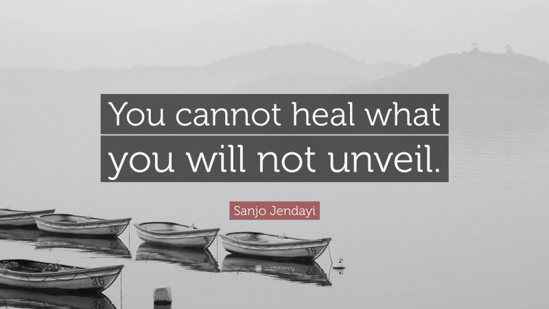 Sanjo Jendayi Quote: “You cannot heal what you will not unveil.”