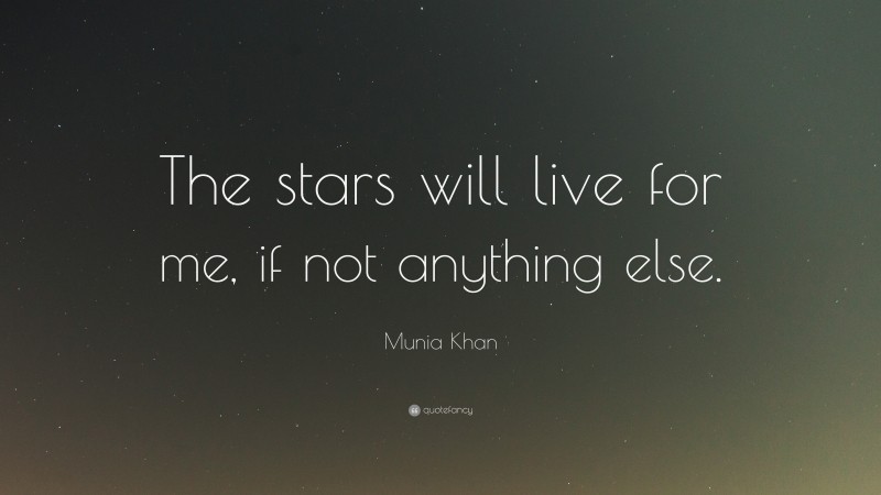 Munia Khan Quote: “The stars will live for me, if not anything else.”