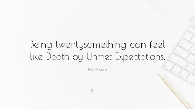 Paul Angone Quote: “Being twentysomething can feel like Death by Unmet Expectations.”