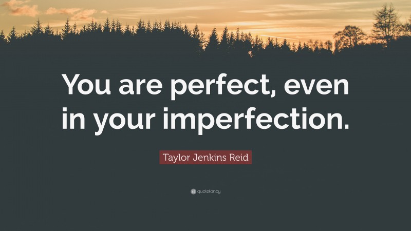 Taylor Jenkins Reid Quote: “You are perfect, even in your imperfection.”