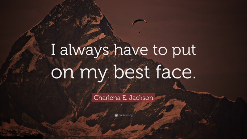 Charlena E. Jackson Quote: “I always have to put on my best face.”