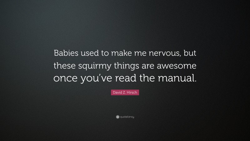 David Z. Hirsch Quote: “Babies used to make me nervous, but these squirmy things are awesome once you’ve read the manual.”