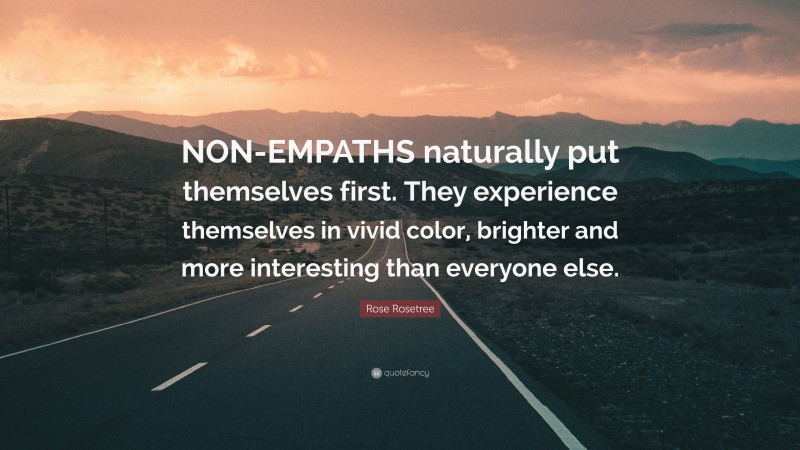 Rose Rosetree Quote: “NON-EMPATHS naturally put themselves first. They experience themselves in vivid color, brighter and more interesting than everyone else.”