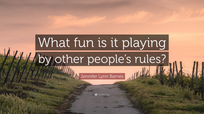 Jennifer Lynn Barnes Quote: “What fun is it playing by other people’s rules?”