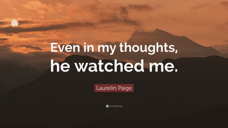 Laurelin Paige Quote: “Even in my thoughts, he watched me.”