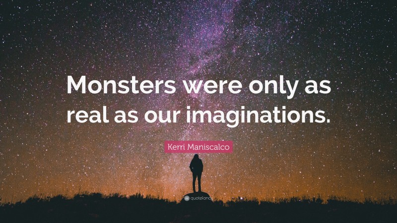 Kerri Maniscalco Quote: “Monsters were only as real as our imaginations.”