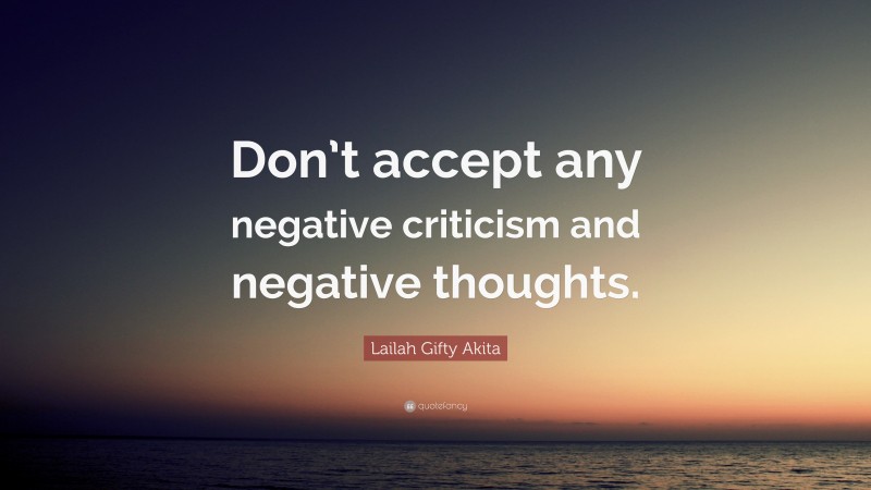 Lailah Gifty Akita Quote: “Don’t accept any negative criticism and negative thoughts.”