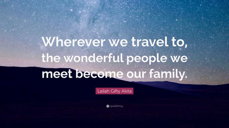 Lailah Gifty Akita Quote: “Wherever we travel to, the wonderful people we meet become our family.”