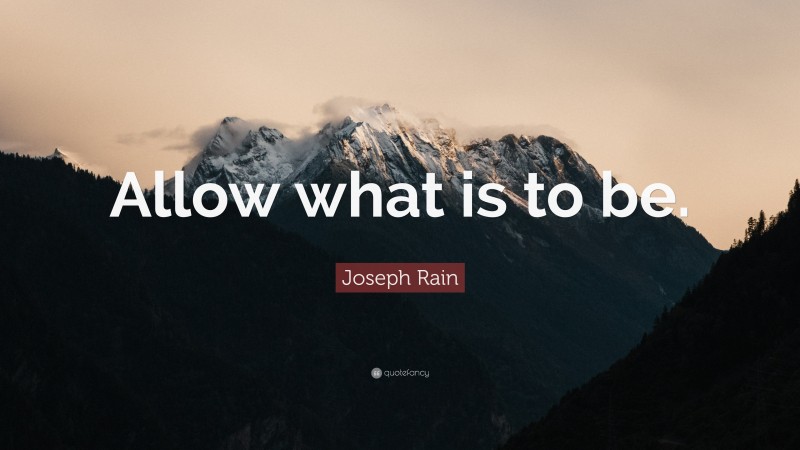 Joseph Rain Quote: “Allow what is to be.”