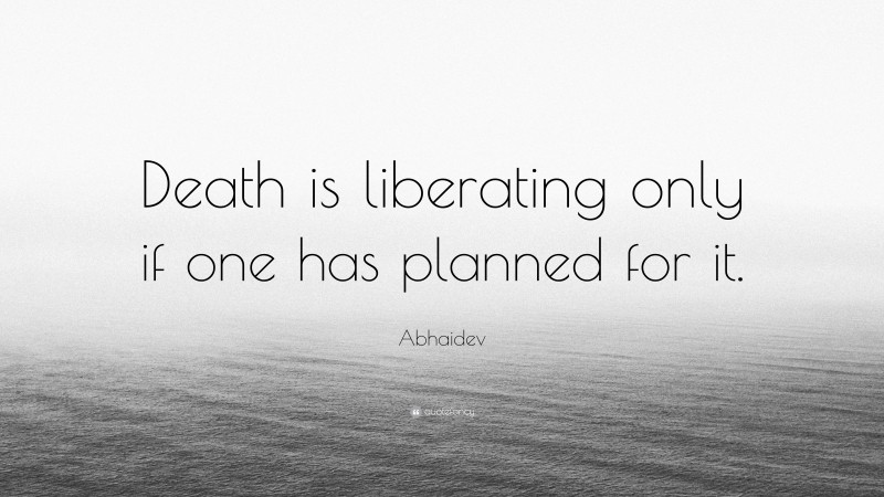 Abhaidev Quote: “Death is liberating only if one has planned for it.”