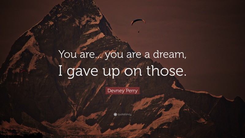 Devney Perry Quote: “You are... you are a dream, I gave up on those.”