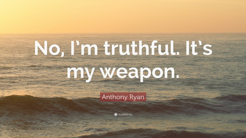 Anthony Ryan Quote: “No, I’m truthful. It’s my weapon.”