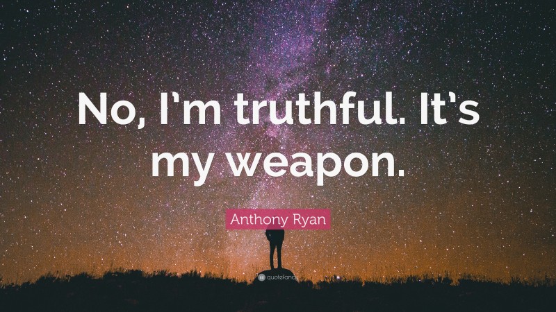 Anthony Ryan Quote: “No, I’m truthful. It’s my weapon.”