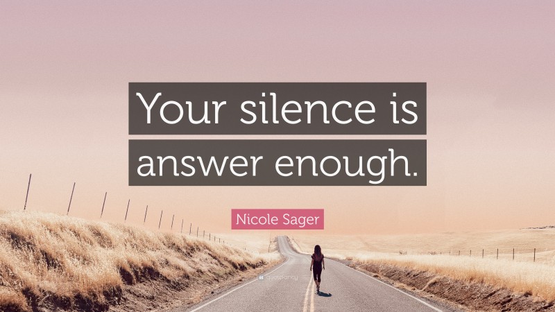 Nicole Sager Quote: “Your silence is answer enough.”