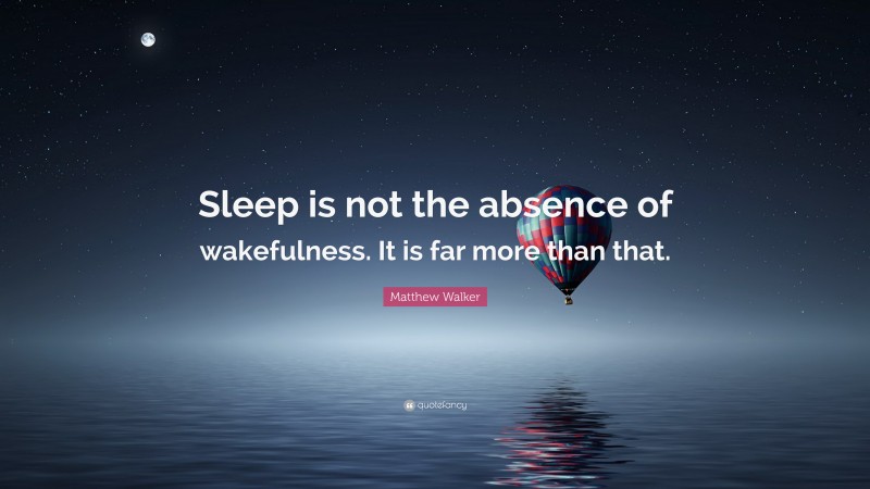 Matthew Walker Quote: “Sleep is not the absence of wakefulness. It is far more than that.”