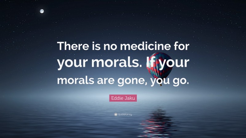 Eddie Jaku Quote: “There is no medicine for your morals. If your morals are gone, you go.”