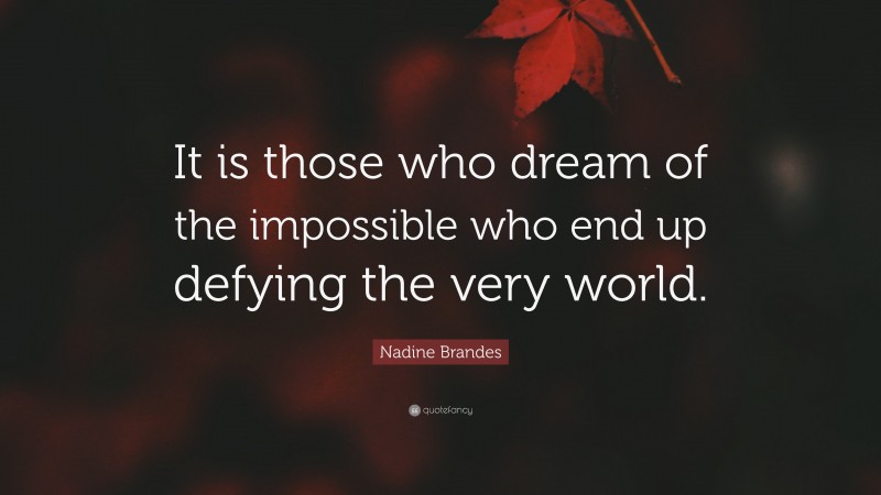 Nadine Brandes Quote: “It is those who dream of the impossible who end up defying the very world.”