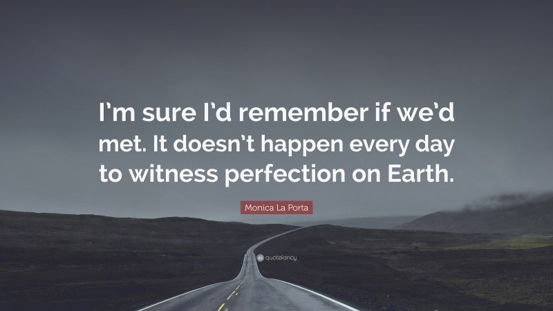 Monica La Porta Quote: “I’m sure I’d remember if we’d met. It doesn’t happen every day to witness perfection on Earth.”