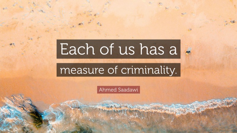 Ahmed Saadawi Quote: “Each of us has a measure of criminality.”
