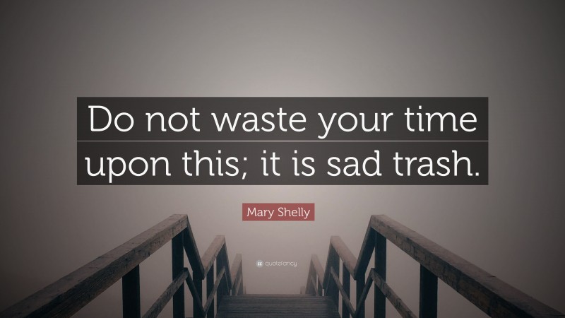 Mary Shelly Quote: “Do not waste your time upon this; it is sad trash.”