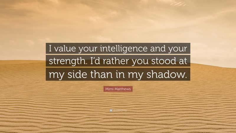 Mimi Matthews Quote: “I value your intelligence and your strength. I’d rather you stood at my side than in my shadow.”