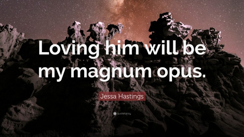 Jessa Hastings Quote: “Loving him will be my magnum opus.”